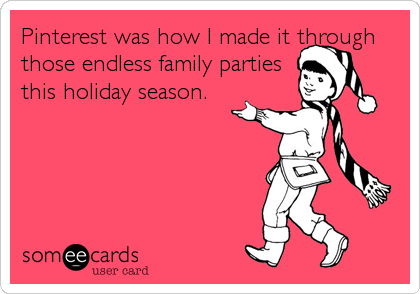 Pinterest was how I made it through
those endless family parties
this holiday season.