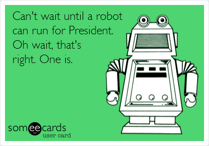Can't wait until a robot
can run for President.
Oh wait, that's
right. One is.