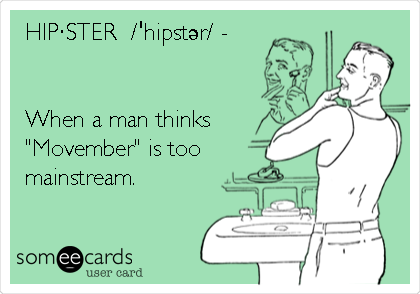 HIPÂ·STER  /ËˆhipstÉ™r/ - 


When a man thinks
"Movember" is too
mainstream.