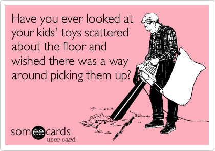 Have you ever looked at
your kids' toys scattered
about the floor and
wished there was a way
around picking them up?