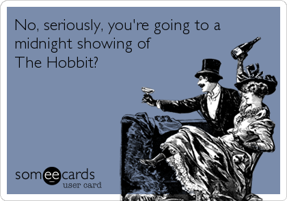 No, seriously, you're going to a 
midnight showing of 
The Hobbit?
