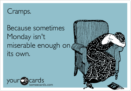 Cramps.

Because sometimes
Monday isn't
miserable enough on
its own.