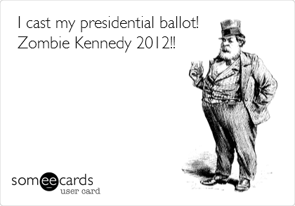 I cast my presidential ballot! 
Zombie Kennedy 2012!!