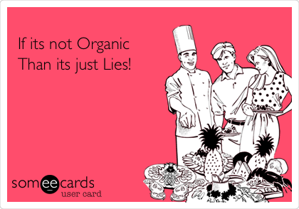 
If its not Organic
Than its just Lies!