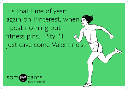 It's that time of year
again on Pinterest, when
I post nothing but
fitness pins.  Pity I'll
just cave come Valentine's.