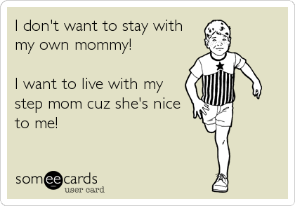 I don't want to stay with
my own mommy!

I want to live with my
step mom cuz she's nice
to me!
