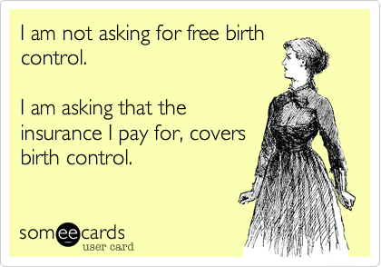 I am not asking for free birth
control.

I am asking that the
insurance I pay for%2C covers
birth control.