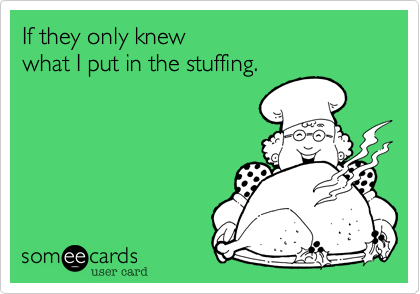 If they only knew what I put in the stuffing!