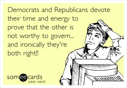Democrats and Republicans devote
their time and energy to
prove that the other is
not worthy to govern...
and ironically they're
both right!! 