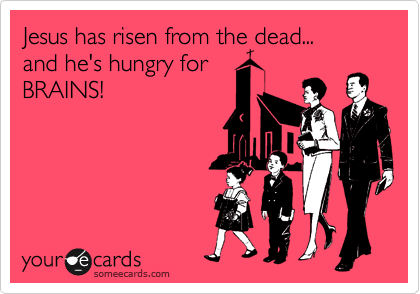 Jesus has risen from the dead... 
and he's hungry for
BRAINS!