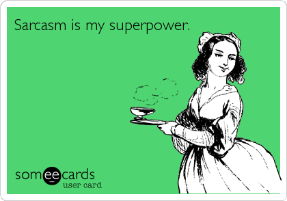 Sarcasm is my superpower.