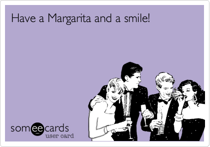 Have a Margarita and a smile!