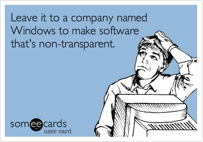 Leave it to a company named Windows to make software
that's non-transparent.