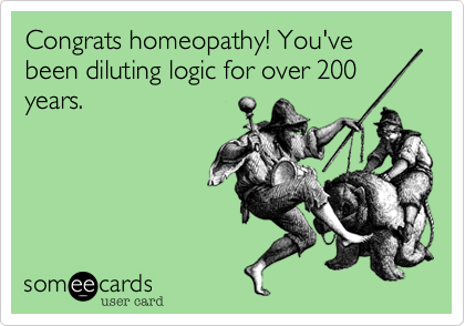Congrats homeopathy! You've been diluting logic for over 200
years.