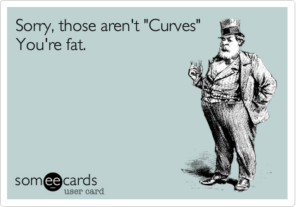 Sorry, those aren't "Curves"
You're fat.