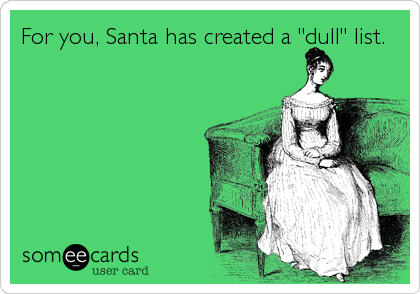 For you, Santa has created a "dull" list.
