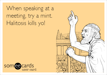 When speaking at a
meeting, try a mint.
Halitosis kills yo!