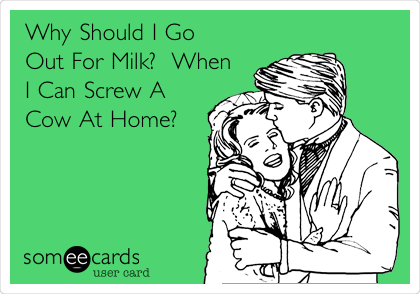 Why Should I Go
Out For Milk?  When
I Can Screw A
Cow At Home?