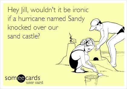 Hey Jill, wouldn't it be ironic
if a hurricane named Sandy
knocked over our
sand castle? 