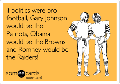 If politics were pro
football, Ron Paul
would be the
Patriots, Obama
would be the Bengals,
and Romney would be
the Browns!