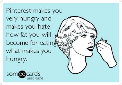 Pinterest makes you
very hungry and
makes you hate
how fat you will
become for eating
what makes you
hungry.