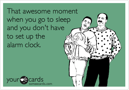 That awesome moment
when you go to sleep
and you don't have
to set up the 
alarm clock.