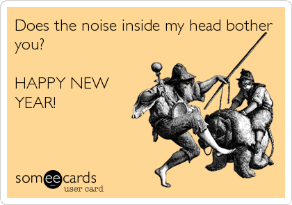 Does the noise inside my head bother
you?

HAPPY NEW
YEAR!