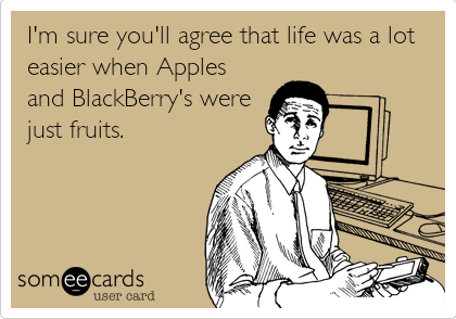 I'm sure you'll agree that life was a lot
easier when Apples
and BlackBerry's were
just fruits.