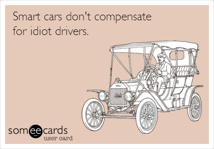 Smart cars don't compensate
for idiot drivers.