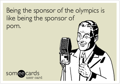 Being the sponsor of the olympics is like being the sponsor of
porn. 