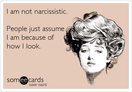 I am not narcissistic.

People just assume
I am because of
how I look.