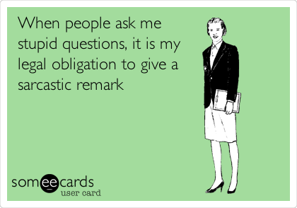 When people ask me stupid questions, it is my legal obligation to give a  sarcastic remark | Thinking Of You Ecard