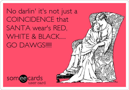 No darlin' it's not just a
COINCIDENCE that
SANTA wear's RED,
WHITE & BLACK.....
GO DAWGS!!!!!