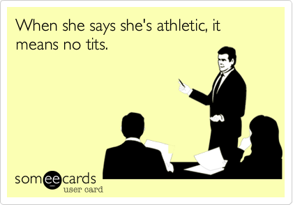 When she says she's athletic, it means no tits.