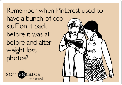 Remember when Pintrest used to have a bunch of cool
stuff on it back
before it was all
before and after
weight loss
photos?