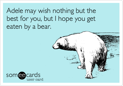 Adele may wish nothing but the best for you%2C but I hope you get eaten by a bear.