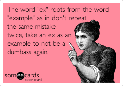The word "ex" roots from the word
"example" as in don't repeat
the same mistake
twice, take an ex as an
example to not be a
dumbass again.