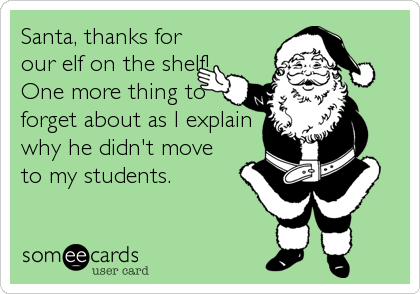 Santa, thanks for
our elf on the shelf!
One more thing to
forget about as I explain
why he didn't move
to my students.