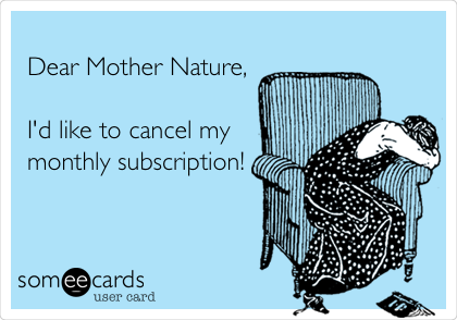 
Dear Mother Nature,

I'd like to cancel my
monthly subscription!

