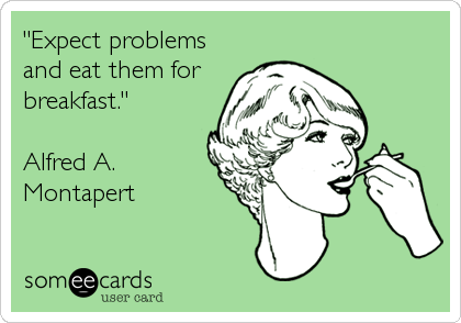 "Expect problems
and eat them for
breakfast."
 
Alfred A.
Montapert