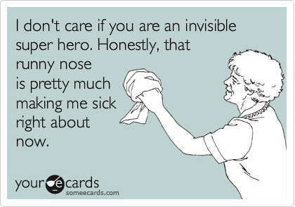 I don't care if you are an invisible super hero. Honestly, that
runny nose
is pretty much
making me sick
right about
now.