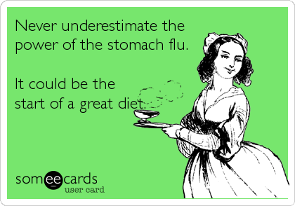Never underestimate the
power of the stomach flu.

It could be the
start of a great diet.