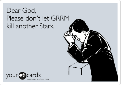 Dear God,
Please don't let GRRM
kill another Stark. 