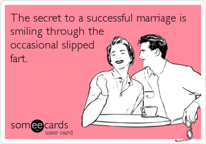 The secret to a successful marriage is
smiling through the
occasional slipped
fart.