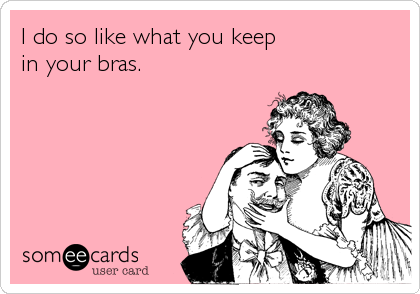 I do so like what you keep
in your bras.
