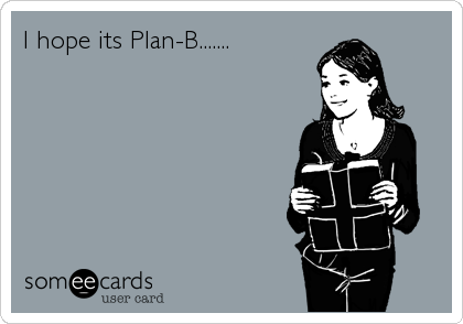 I hope its Plan-B.......