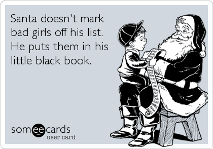 Santa doesn't mark
bad girls off his list. 
He puts them in his
little black book.