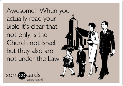 Awesome!  When you
actually read your
Bible it's clear that
not only is the
Church not Israel%2C
but they also are
not under the Law!