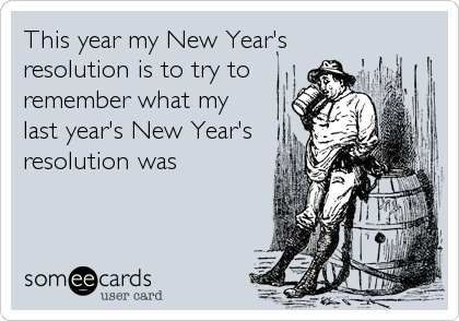 This year my New Year's
resolution is to try to
remember what my 
last year's New Year's
resolution was