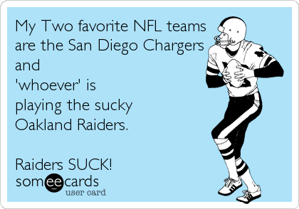 My Two favorite NFL teams
are the San Diego Chargers
and 
'whoever' is 
playing the sucky 
Oakland Raiders.

Raiders SUCK!